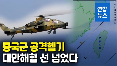 [영상] 중국, 공격헬기 보내 대만 위협…"해·공 합동 실전 능력 검증" - 2